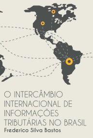 Title: O Intercâmbio Internacional de Informações Tributárias no Brasil, Author: Frederico Silva Bastos