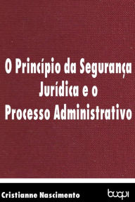 Title: O princípio da segurança jurídica e o processo administrativo, Author: Cristianne Nascimento