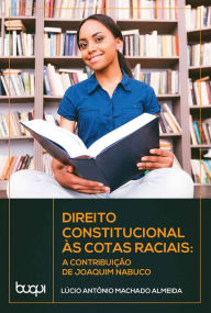 Title: Direito Constitucional às Cotas Raciais: A Constituição de Joaquim Nabuco, Author: Lúcio Antônio Machado Almeida