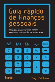 Title: Guia Rápido de Finanças Pessoais: Como dar os primeiros passos para sua independencia financeira, Author: Tiago Balthazar