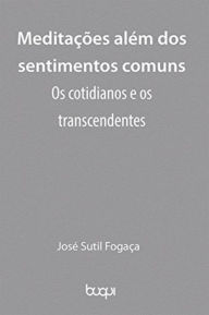 Title: Meditações além dos sentimentos comuns: Os cotidianos e os transcendentes, Author: José Sutil Fogaça