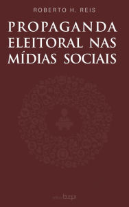 Title: Propaganda eleitoral nas mídias sociais, Author: Roberto H. Reis