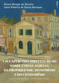 Title: Usucapião dos direitos reais sobre coisas alheias, da propriedade, do domínio e do condomínio, Author: Álvaro Borges de Oliveira