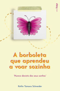 Title: A borboleta que aprendeu a voar sozinha: nunca desista dos seus sonhos, Author: Kétlin Tainara Sch