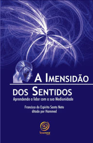 Title: A imensidão dos sentidos: Aprendendo a lidar com a sua Mediunidade, Author: Francisco do Espírito Santo Neto