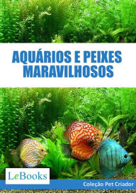 Title: Aquários e peixes maravilhosos: Como cuidar de aquários e escolher as melhores espécies de peixes, Author: Edições Lebooks