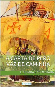 Title: Carta de Pero Vaz de Caminha - Ilustrada e comentada: A carta do descobrimento do Brasil ao rei de Portugal, Author: Pero Vaz de Caminha