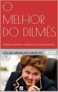 Title: O melhor do Dilmês: 100 Pensamentos Tragicômicos da Presidenta, Author: Celso Arnaldo Araújo