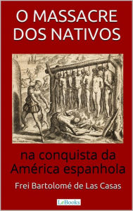 Title: O Massacre dos Nativos na Conquista da América Espanhola, Author: Bartolomé de Las Casas