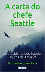 Title: A Carta do chefe Seattle ao presidente dos Estados Unidos: Ilustrada e Comentada, Author: Edições LeBooks