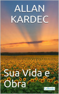 Title: Allan Kardec: Sua Vida e Obra - Biografia ilustrada, Author: Edições LeBooks