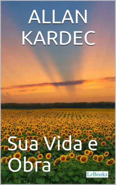 Allan Kardec: Sua Vida e Obra - Biografia ilustrada