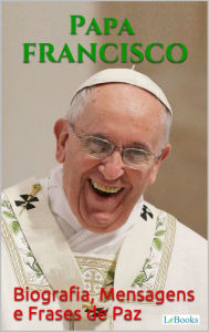 Title: PAPA FRANCISCO: Biografia, Mensagens e Frases de Paz, Author: Pope Francis