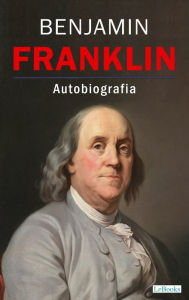 Title: BENJAMIN FRANKLIN - Autobiografia, Author: Benjamin Franklin