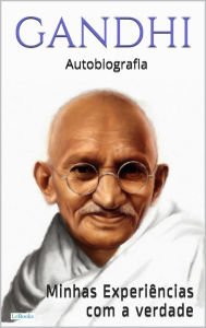 Title: GANDHI: Minhas experiências com a verdade - Autobiografia, Author: Mohandas K. Gandhi