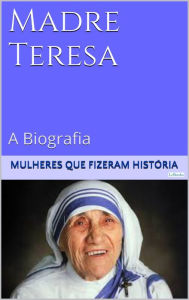 Title: Madre Teresa de Calcutá - A Biografia, Author: Edições LeBooks