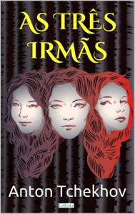 Title: AS TRÊS IRMÃS - Tchekhov, Author: Anton Tchekhov