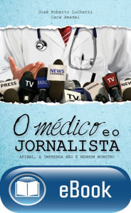 Title: O médico e o jornalista: Afinal a imprensa não é nenhum monstro, Author: Jose Roberto Luchetti