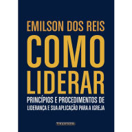 Title: Como Liderar: princípios e procedimentos de liderança e sua aplicação para a igreja, Author: Emilson dos Reis