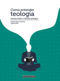 Title: Como Entender Teologia: estudos sobre o método teológico, Author: Carlos Flávio Teixeira