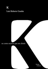 Title: K ou como escrever paz em chinês, Author: Luiz Roberto Guedes