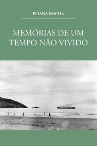 Title: Memórias de um tempo não vivido, Author: Eliana Rocha