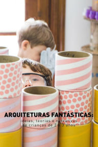 Title: Arquiteturas fantásticas: ideias, teorias e narrativas de crianças de 2 e 3 anos, Author: Viviana Cukier