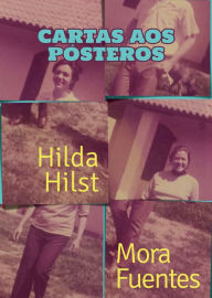 Title: Cartas aos pósteros: Correspondência de Hilda Hilst e Mora Fuentes, Author: Hilda Hilst