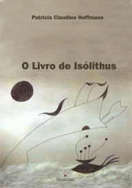 Title: O Livro de Isólithus, Author: Patricia Claudine Hoffmann