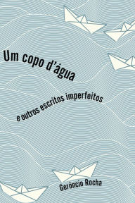 Title: Um copo d'água: e outros escritos imperfeitos, Author: Gerôncio Rocha