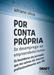 Title: Por Conta Própria - Do desemprego ao empreendedorismo: Os bastidores da jornada que me salvou de morrer profissionalmente aos 40, Author: Adriano Silva
