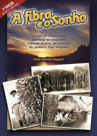 Title: A fibra e o sonho: A saga da colonização japonesa na Amazônia contada através da jornada do pioneiro Kinji Ikegami, Author: Antão Shinobu Ikegami