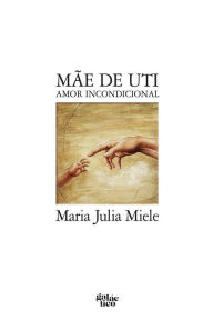 Title: Mãe de UTI: Amor incondicional, Author: Maria Julia Miele