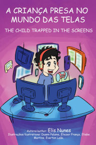 Title: A criança presa no mundo das telas / The child trapped in the screens, Author: Elis Nunes