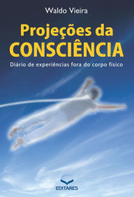 Title: Projeções da consciência: Diário de experiências fora do corpo, Author: Waldo Vieira