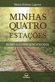 Title: Minhas Quatro Estações: Rumo à Conscienciologia, Author: Maria Helena Lagrota