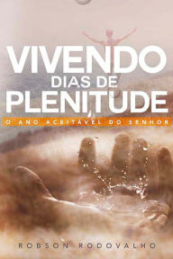 Title: Vivendo dias de plenitude: O ano aceitável do Senhor, Author: Robson Rodovalho