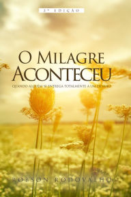 Title: O milagre aconteceu: Quando alguém se entrega totalmente a um desafio, Author: Robson Rodovalho