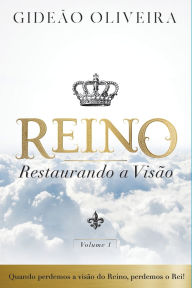 Title: Reino, restaurando a visï¿½o: quando perdemos a visï¿½o do Reino, perdemos Rei!, Author: Gideïo Oliveira