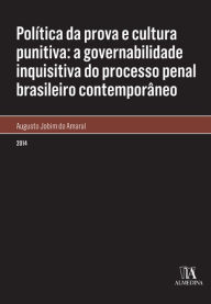 Title: Política da prova e cultura punitiva: a governabilidade inquisitiva do processo penal brasileiro contemporâneo, Author: Augusto Jobim do Amaral