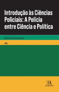 Title: Introdução às Ciências Policiais- A Polícia entre Ciência e Política, Author: Eliomar da Silva Pereira