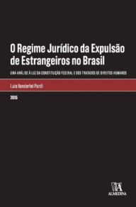 Title: O Regime Jurídico da Expulsão de Estrangeiros no Brasil - Uma análise à luz da Constituição Federal e dos Tratados de Direitos Humanos, Author: Luis Vanderlei Pardi