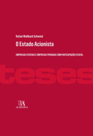 Title: O Estado Acionista - Empresas Estatais e Empresas Privadas com Participação Estatal, Author: Rafael Wallbach Schwind