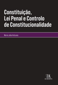 Title: Constituição, Lei Penal e Controlo de Constitucionalidade, Author: Maria João Antunes