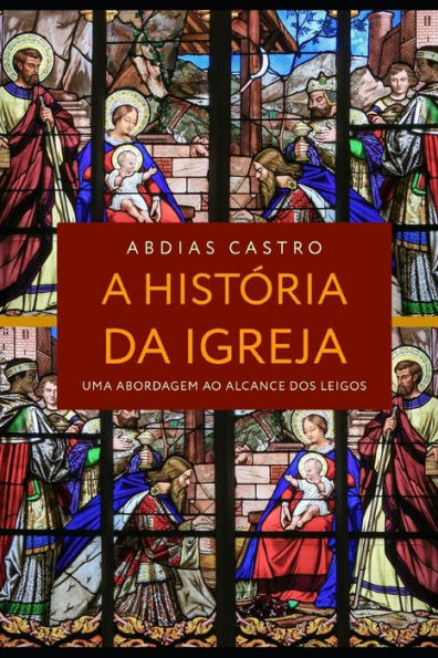 A HISTÓRIA DA IGREJA: Uma Abordagem ao Alcance dos Leigos