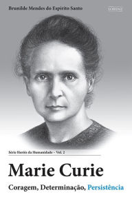 Title: Marie Curie: Coragem, Determinação, Persistência, Author: Brunilde Mendes do Espírito Santo