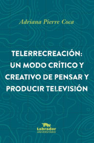 Title: Telerrecreación: Un modo crítico y creativo de pensar y producir televisión, Author: Adriana Coca