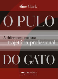 Title: O pulo do gato: A diferença em sua trajetória profissional, Author: Aline Clark