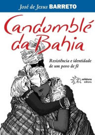 Title: Candomblé da Bahia, Resistência e identidade de um povo de fé, Author: José de Jesus Barreto