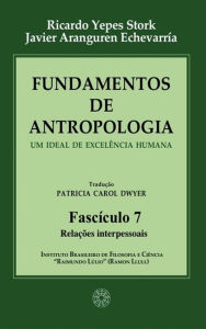 Title: Fundamentos de Antropologia - Fasciculo 7 - Relacoes interpessoais: Um ideal de excelência humana, Author: Ricardo Yepes Stork